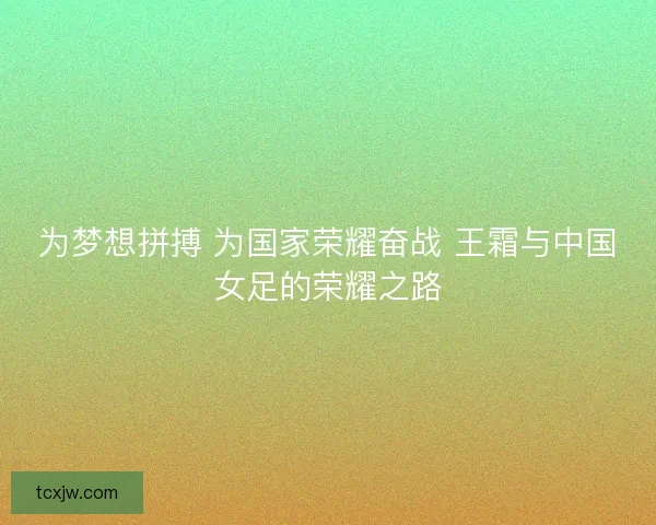 为梦想拼搏 为国家荣耀奋战 王霜与中国女足的荣耀之路