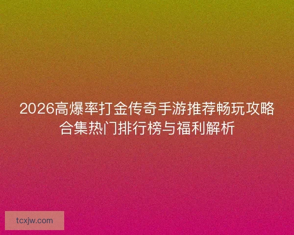 2026高爆率打金传奇手游推荐畅玩攻略合集热门排行榜与福利解析