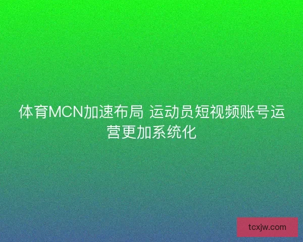 体育MCN加速布局 运动员短视频账号运营更加系统化
