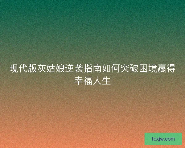 现代版灰姑娘逆袭指南如何突破困境赢得幸福人生