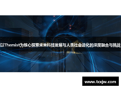 以Themist为核心探索未来科技发展与人类社会进化的深度融合与挑战