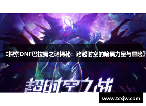 《探索DNF巴拉姆之谜揭秘：跨越时空的暗黑力量与冒险》